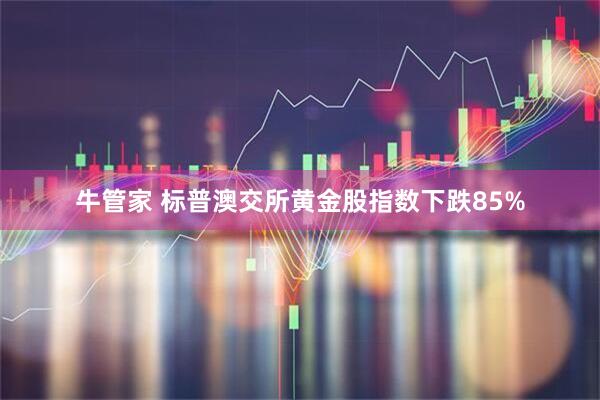 牛管家 标普澳交所黄金股指数下跌85%