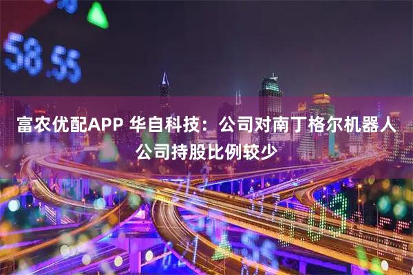 富农优配APP 华自科技：公司对南丁格尔机器人公司持股比例较少