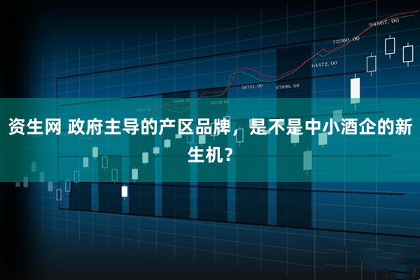 资生网 政府主导的产区品牌，是不是中小酒企的新生机？