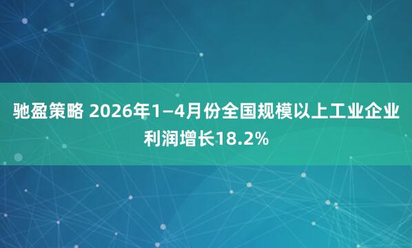 驰盈策略 2026年1—4月份全国规模以上工业企业利润增长18.2%