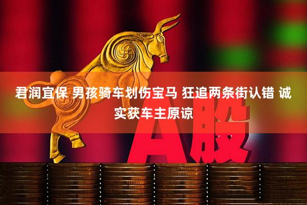 君润宜保 男孩骑车划伤宝马 狂追两条街认错 诚实获车主原谅