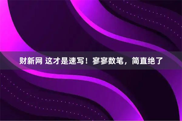 财新网 这才是速写!寥寥数笔,简直绝了